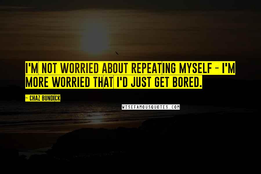 Chaz Bundick Quotes: I'm not worried about repeating myself - I'm more worried that I'd just get bored.