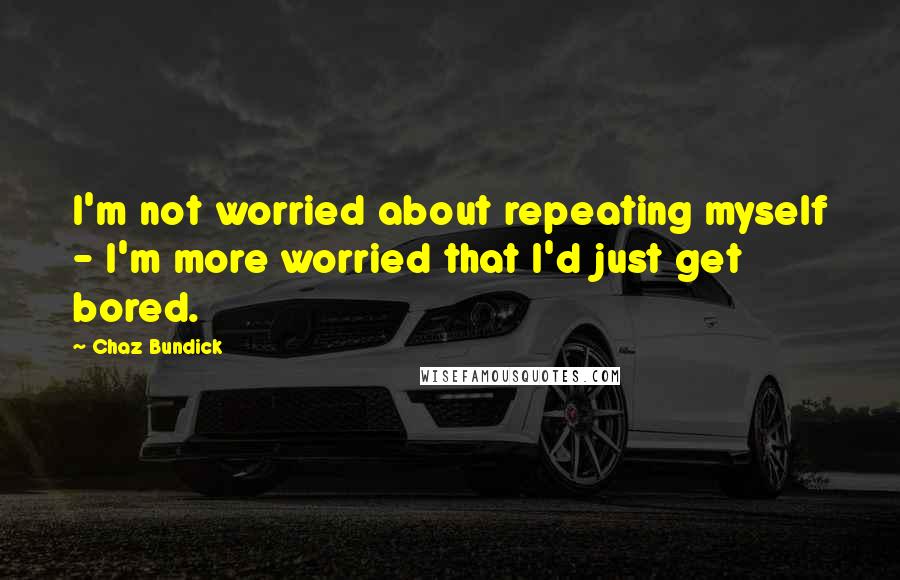 Chaz Bundick Quotes: I'm not worried about repeating myself - I'm more worried that I'd just get bored.