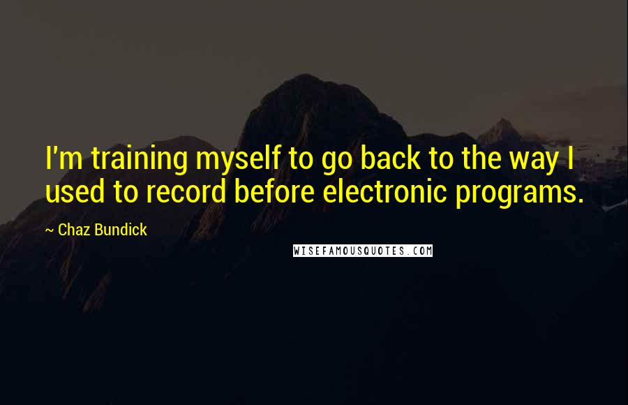 Chaz Bundick Quotes: I'm training myself to go back to the way I used to record before electronic programs.