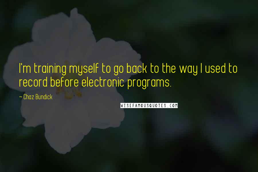 Chaz Bundick Quotes: I'm training myself to go back to the way I used to record before electronic programs.