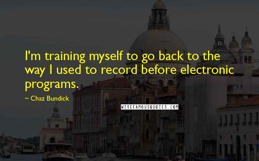 Chaz Bundick Quotes: I'm training myself to go back to the way I used to record before electronic programs.