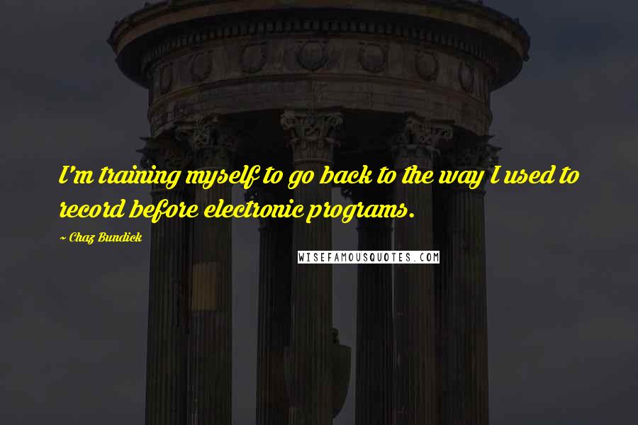 Chaz Bundick Quotes: I'm training myself to go back to the way I used to record before electronic programs.