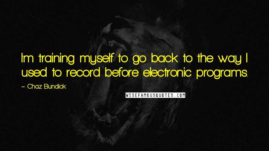Chaz Bundick Quotes: I'm training myself to go back to the way I used to record before electronic programs.