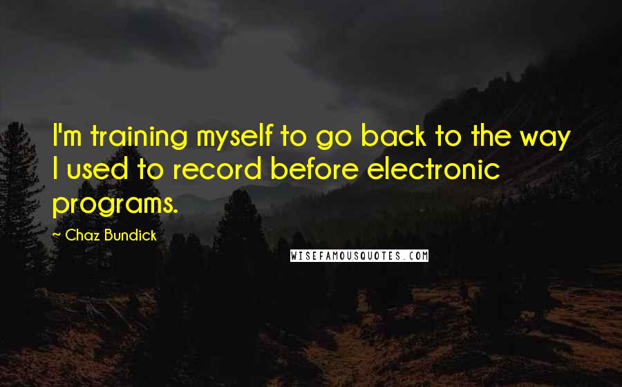 Chaz Bundick Quotes: I'm training myself to go back to the way I used to record before electronic programs.
