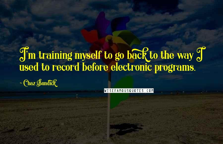 Chaz Bundick Quotes: I'm training myself to go back to the way I used to record before electronic programs.