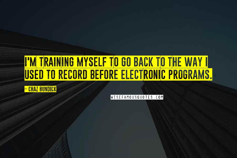 Chaz Bundick Quotes: I'm training myself to go back to the way I used to record before electronic programs.