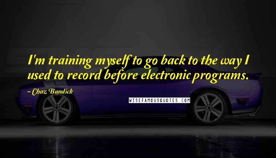 Chaz Bundick Quotes: I'm training myself to go back to the way I used to record before electronic programs.
