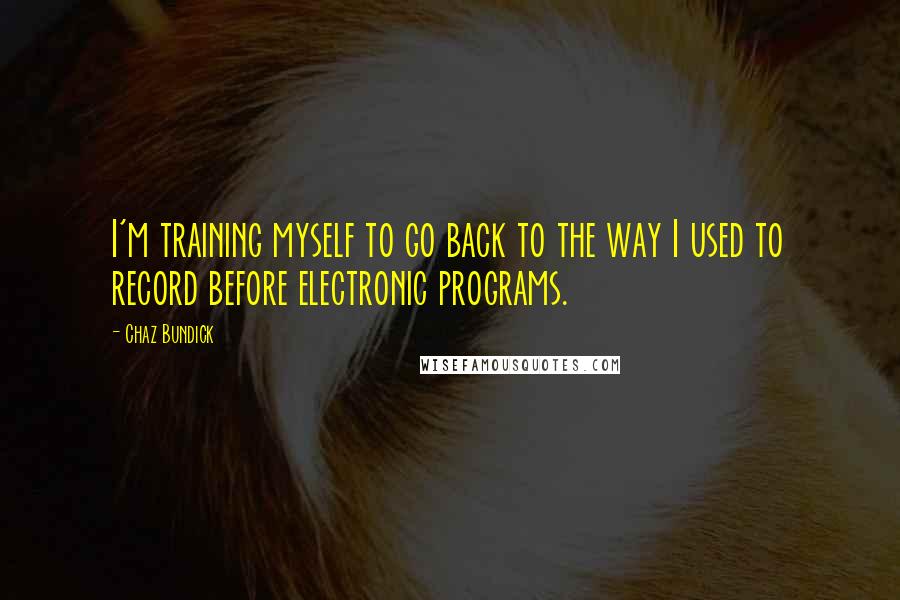 Chaz Bundick Quotes: I'm training myself to go back to the way I used to record before electronic programs.