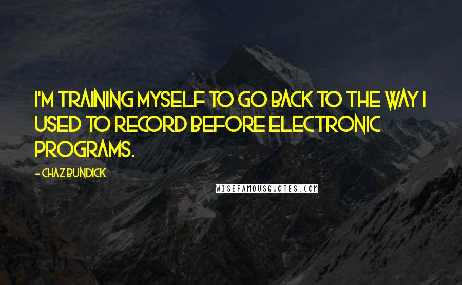 Chaz Bundick Quotes: I'm training myself to go back to the way I used to record before electronic programs.