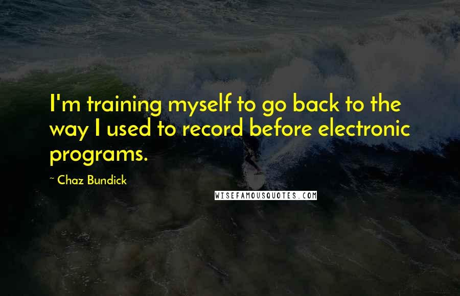 Chaz Bundick Quotes: I'm training myself to go back to the way I used to record before electronic programs.