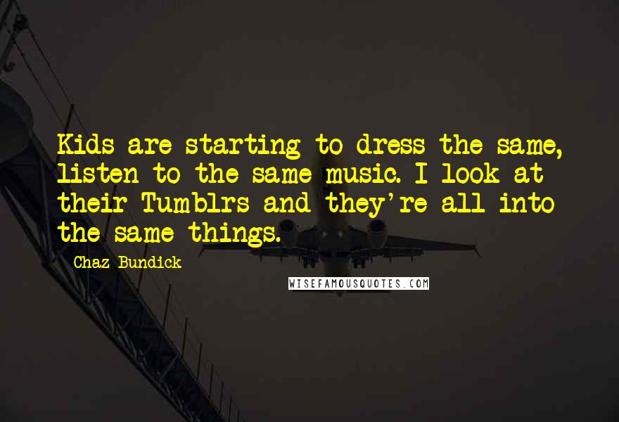 Chaz Bundick Quotes: Kids are starting to dress the same, listen to the same music. I look at their Tumblrs and they're all into the same things.