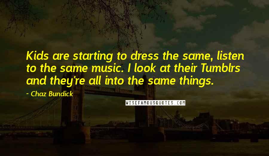 Chaz Bundick Quotes: Kids are starting to dress the same, listen to the same music. I look at their Tumblrs and they're all into the same things.