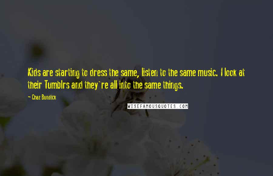 Chaz Bundick Quotes: Kids are starting to dress the same, listen to the same music. I look at their Tumblrs and they're all into the same things.