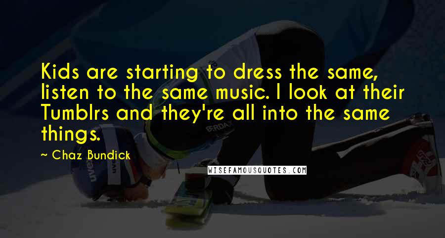 Chaz Bundick Quotes: Kids are starting to dress the same, listen to the same music. I look at their Tumblrs and they're all into the same things.