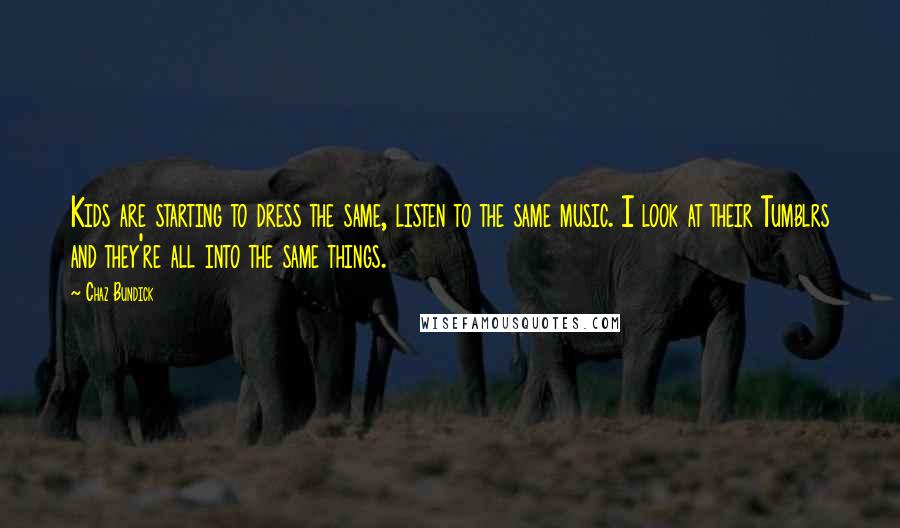 Chaz Bundick Quotes: Kids are starting to dress the same, listen to the same music. I look at their Tumblrs and they're all into the same things.