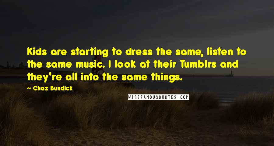 Chaz Bundick Quotes: Kids are starting to dress the same, listen to the same music. I look at their Tumblrs and they're all into the same things.