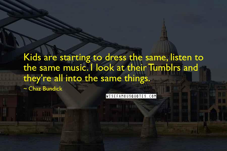 Chaz Bundick Quotes: Kids are starting to dress the same, listen to the same music. I look at their Tumblrs and they're all into the same things.
