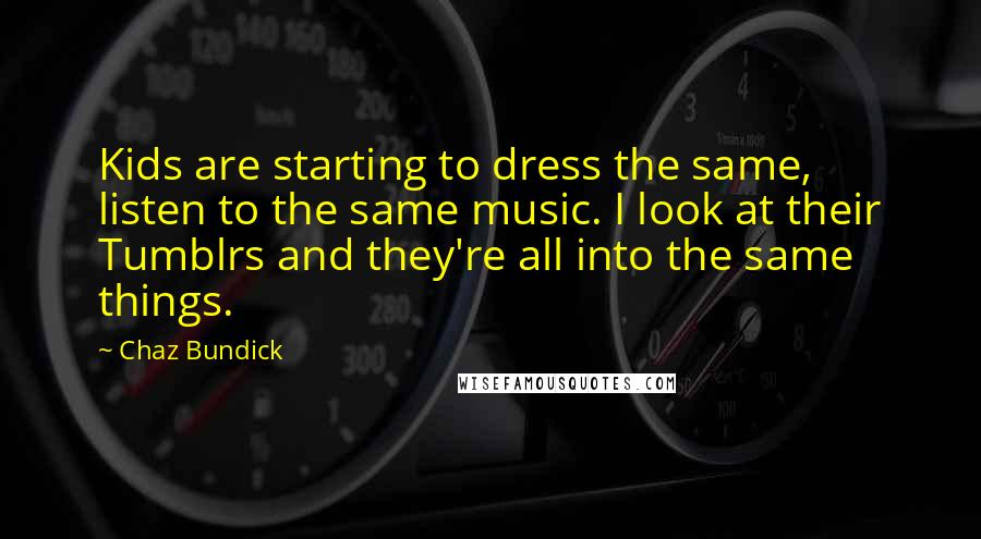 Chaz Bundick Quotes: Kids are starting to dress the same, listen to the same music. I look at their Tumblrs and they're all into the same things.