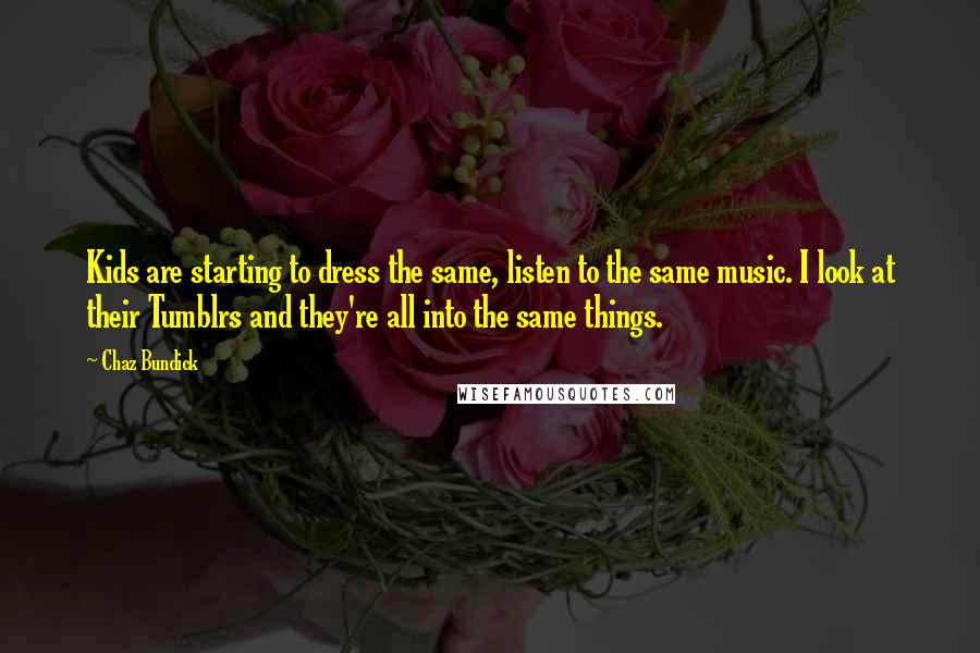 Chaz Bundick Quotes: Kids are starting to dress the same, listen to the same music. I look at their Tumblrs and they're all into the same things.