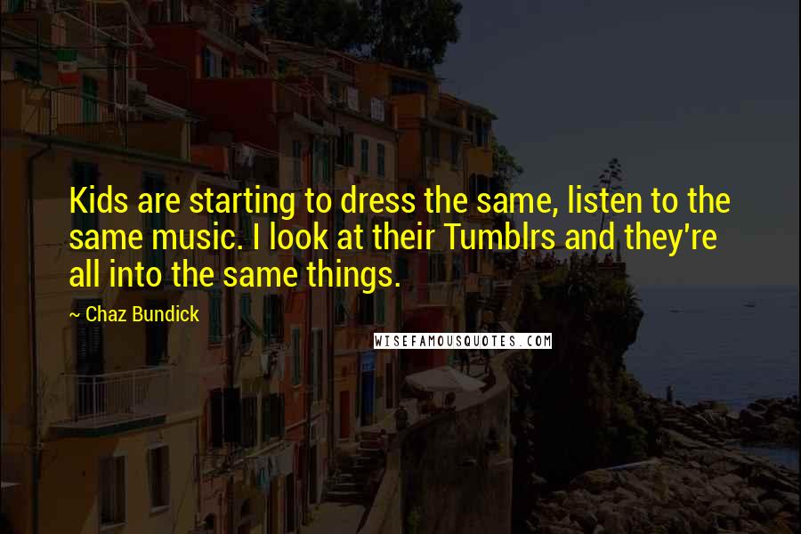 Chaz Bundick Quotes: Kids are starting to dress the same, listen to the same music. I look at their Tumblrs and they're all into the same things.