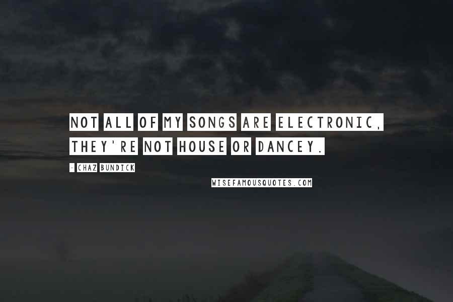 Chaz Bundick Quotes: Not all of my songs are electronic, they're not house or dancey.