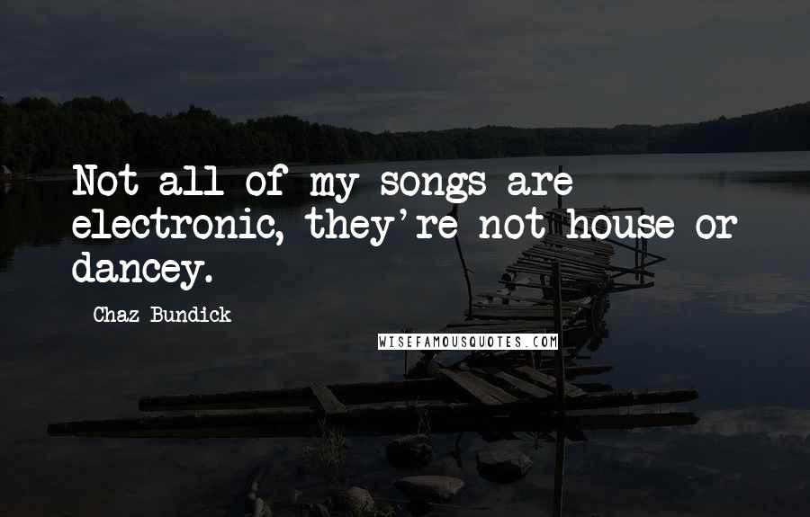 Chaz Bundick Quotes: Not all of my songs are electronic, they're not house or dancey.