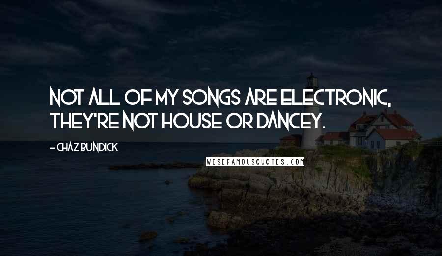 Chaz Bundick Quotes: Not all of my songs are electronic, they're not house or dancey.