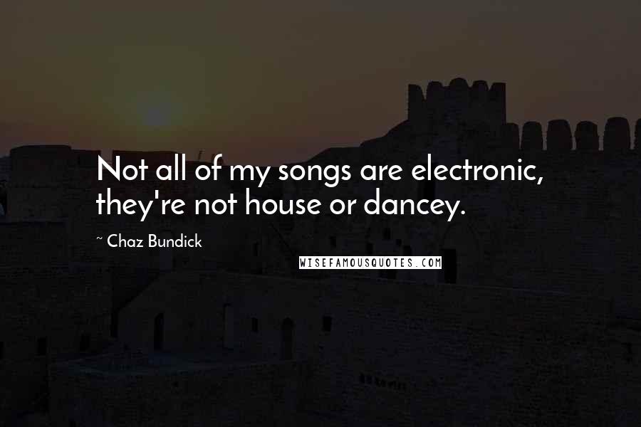 Chaz Bundick Quotes: Not all of my songs are electronic, they're not house or dancey.