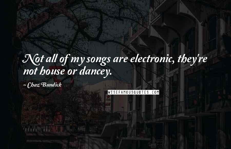 Chaz Bundick Quotes: Not all of my songs are electronic, they're not house or dancey.