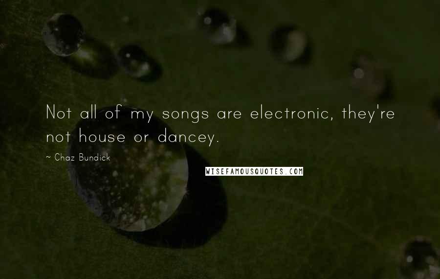Chaz Bundick Quotes: Not all of my songs are electronic, they're not house or dancey.