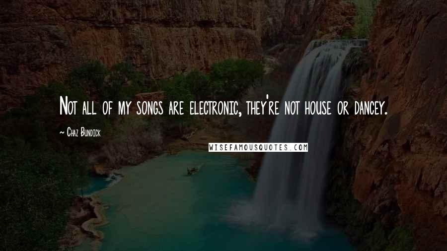 Chaz Bundick Quotes: Not all of my songs are electronic, they're not house or dancey.