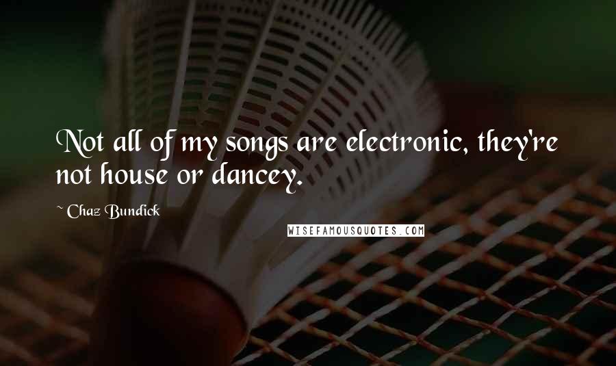 Chaz Bundick Quotes: Not all of my songs are electronic, they're not house or dancey.