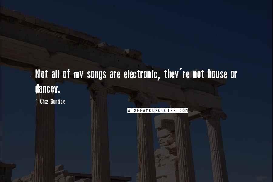 Chaz Bundick Quotes: Not all of my songs are electronic, they're not house or dancey.