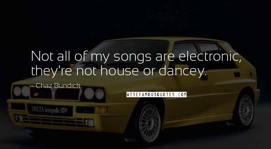 Chaz Bundick Quotes: Not all of my songs are electronic, they're not house or dancey.