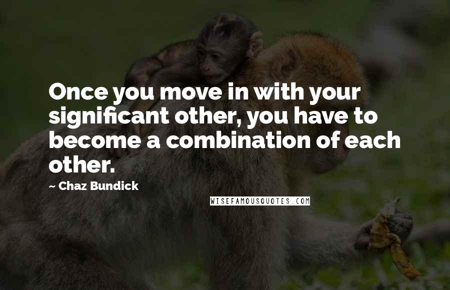 Chaz Bundick Quotes: Once you move in with your significant other, you have to become a combination of each other.