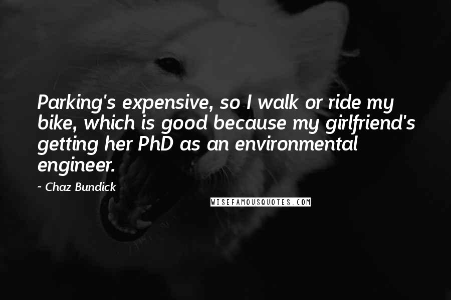 Chaz Bundick Quotes: Parking's expensive, so I walk or ride my bike, which is good because my girlfriend's getting her PhD as an environmental engineer.