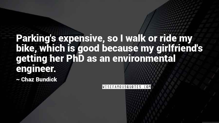 Chaz Bundick Quotes: Parking's expensive, so I walk or ride my bike, which is good because my girlfriend's getting her PhD as an environmental engineer.