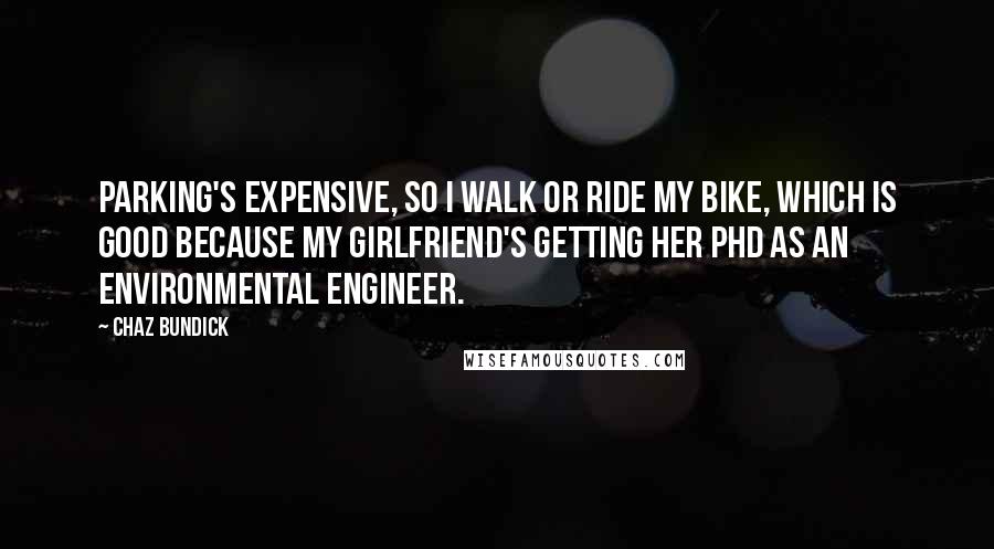 Chaz Bundick Quotes: Parking's expensive, so I walk or ride my bike, which is good because my girlfriend's getting her PhD as an environmental engineer.