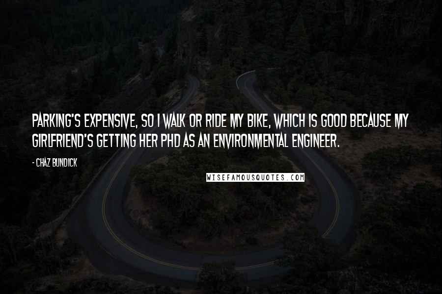 Chaz Bundick Quotes: Parking's expensive, so I walk or ride my bike, which is good because my girlfriend's getting her PhD as an environmental engineer.