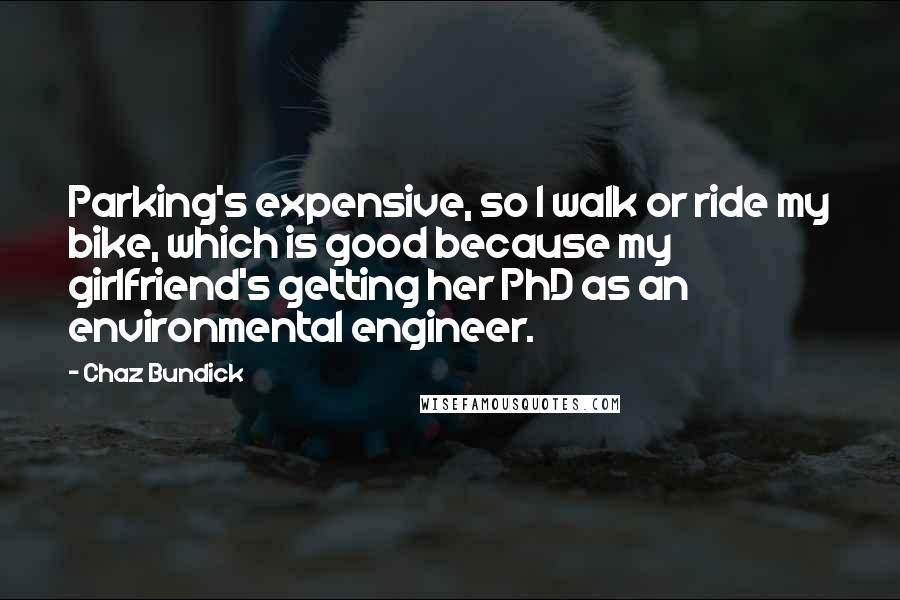 Chaz Bundick Quotes: Parking's expensive, so I walk or ride my bike, which is good because my girlfriend's getting her PhD as an environmental engineer.