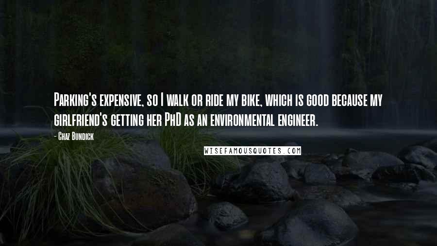 Chaz Bundick Quotes: Parking's expensive, so I walk or ride my bike, which is good because my girlfriend's getting her PhD as an environmental engineer.