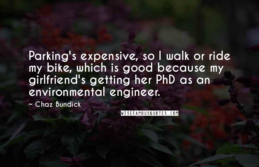 Chaz Bundick Quotes: Parking's expensive, so I walk or ride my bike, which is good because my girlfriend's getting her PhD as an environmental engineer.