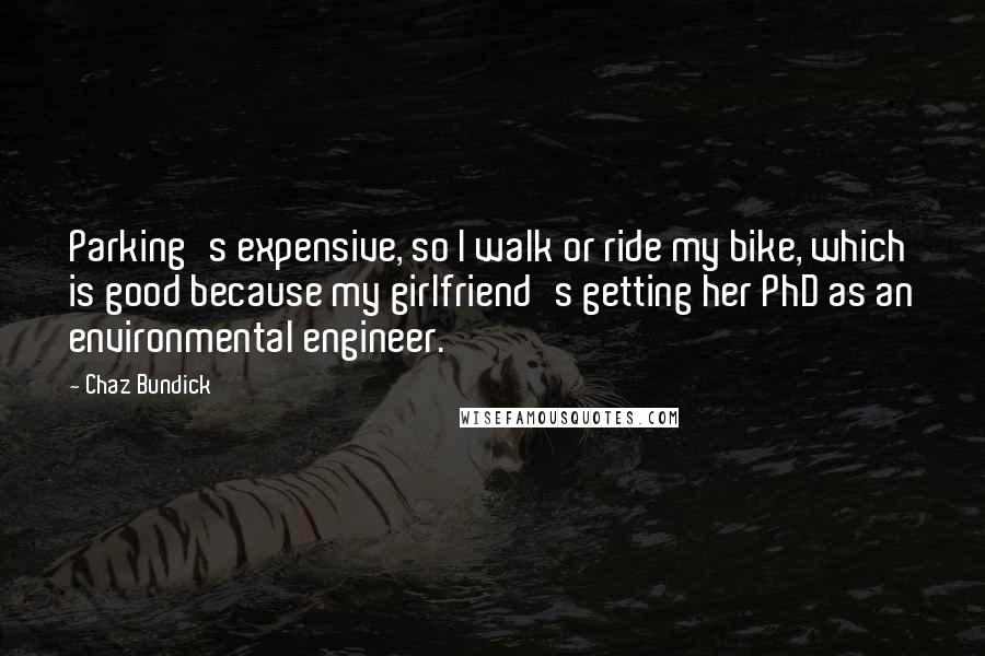 Chaz Bundick Quotes: Parking's expensive, so I walk or ride my bike, which is good because my girlfriend's getting her PhD as an environmental engineer.