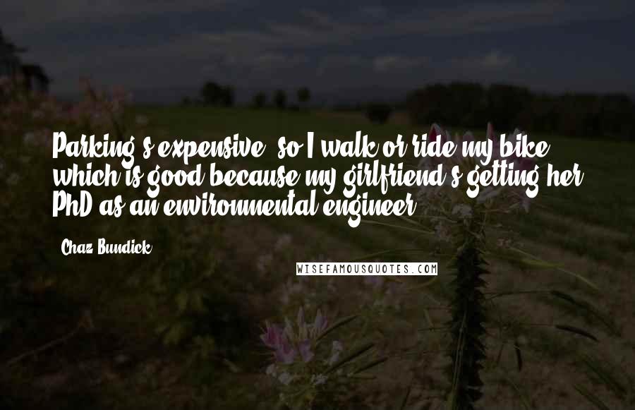 Chaz Bundick Quotes: Parking's expensive, so I walk or ride my bike, which is good because my girlfriend's getting her PhD as an environmental engineer.