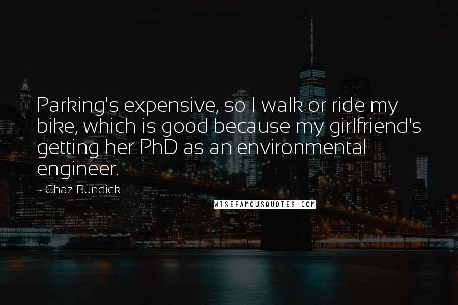 Chaz Bundick Quotes: Parking's expensive, so I walk or ride my bike, which is good because my girlfriend's getting her PhD as an environmental engineer.