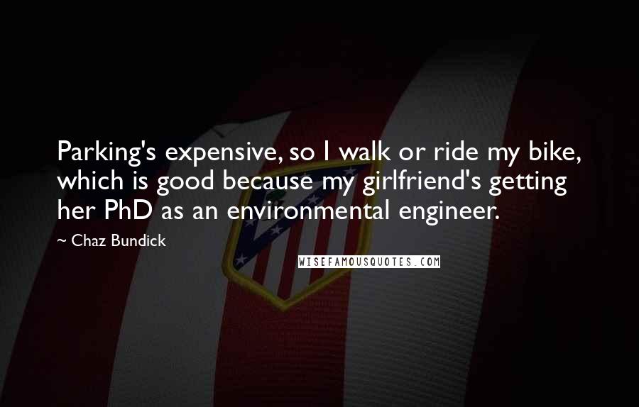 Chaz Bundick Quotes: Parking's expensive, so I walk or ride my bike, which is good because my girlfriend's getting her PhD as an environmental engineer.