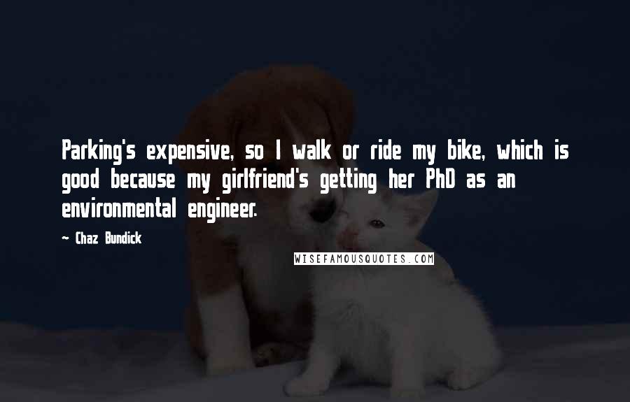 Chaz Bundick Quotes: Parking's expensive, so I walk or ride my bike, which is good because my girlfriend's getting her PhD as an environmental engineer.