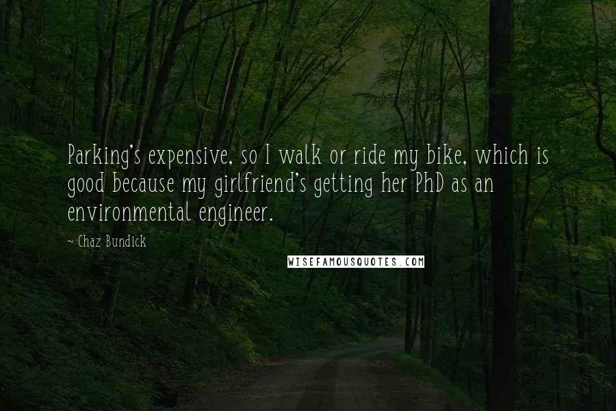 Chaz Bundick Quotes: Parking's expensive, so I walk or ride my bike, which is good because my girlfriend's getting her PhD as an environmental engineer.