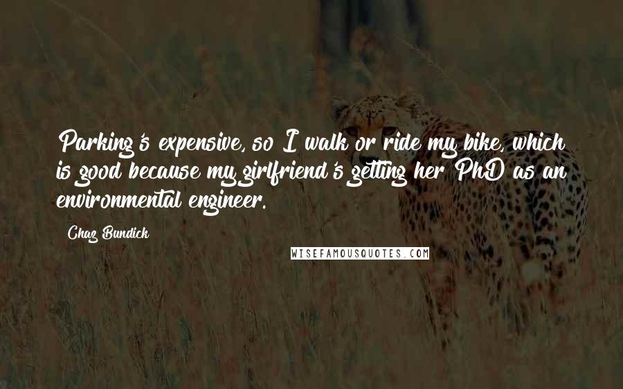 Chaz Bundick Quotes: Parking's expensive, so I walk or ride my bike, which is good because my girlfriend's getting her PhD as an environmental engineer.