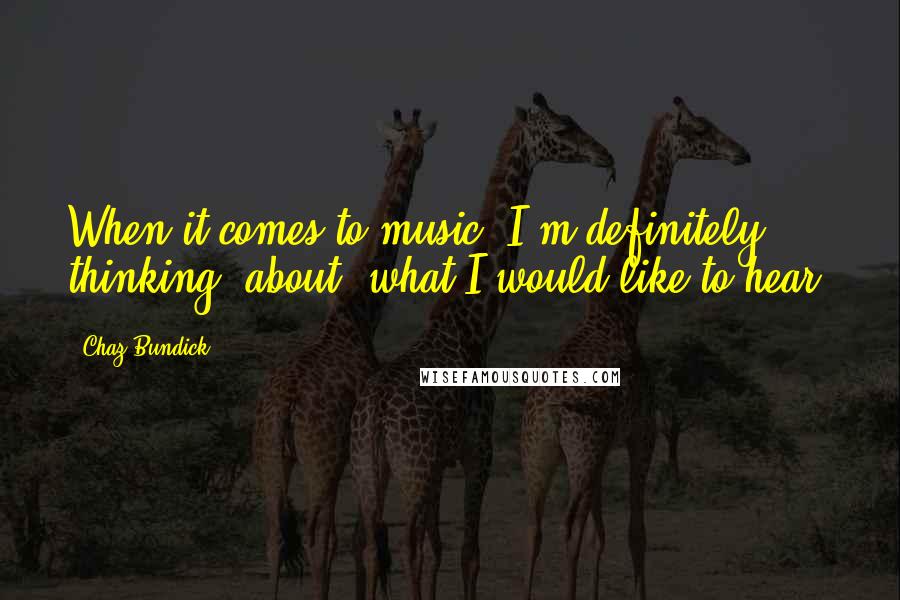 Chaz Bundick Quotes: When it comes to music, I'm definitely thinking [about] what I would like to hear.